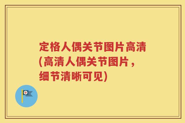 定格人偶关节图片高清(高清人偶关节图片，细节清晰可见)