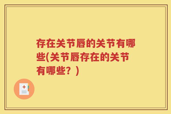 存在关节唇的关节有哪些(关节唇存在的关节有哪些?) 存在关节唇的关节有哪些(关节唇存在的关节有哪些?)