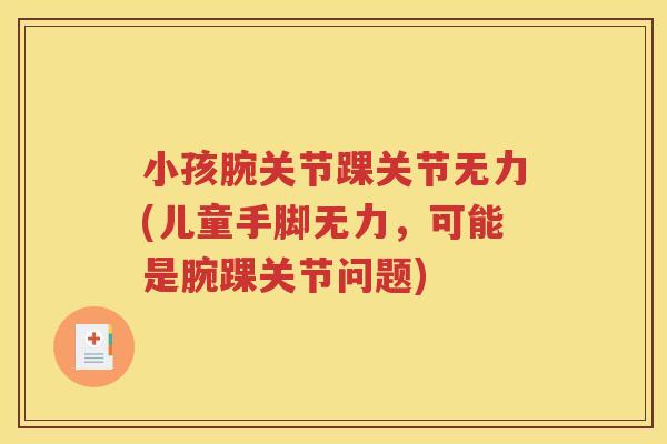 小孩腕关节踝关节无力(儿童手脚无力,可能是腕踝关节问题) 小孩腕关节踝关节无力(儿童手脚无力,可能是腕踝关节问题)