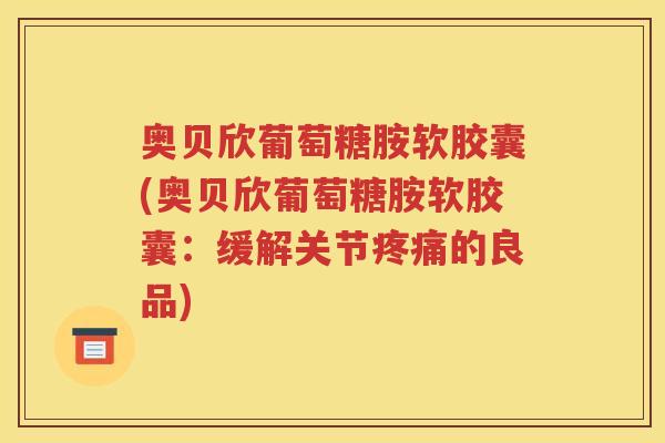 奥贝欣葡萄糖胺软胶囊(奥贝欣葡萄糖胺软胶囊:缓解关节的良品) 奥贝欣葡萄糖胺软胶囊(奥贝欣葡萄糖胺软胶囊:缓解关节的良品)