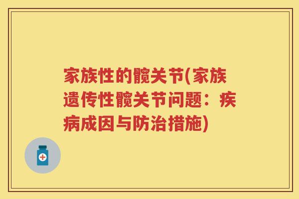 家族性的髋关节(家族遗传性髋关节问题:成因与防措施) 家族性的髋关节(家族遗传性髋关节问题:成因与防措施)
