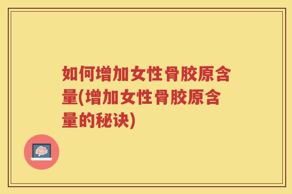 如何增加女性骨胶原含量(增加女性骨胶原含量的秘诀)