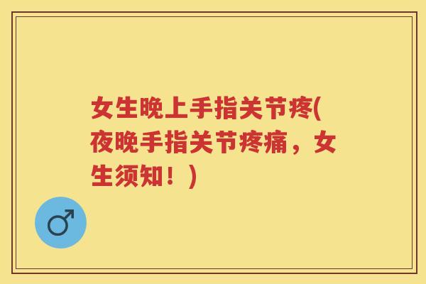 女生晚上手指关节疼(夜晚手指关节,女生须知!) 女生晚上手指关节疼(夜晚手指关节,女生须知!)