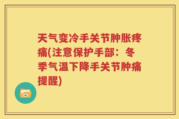 天气变冷手关节(注意保护手部:冬季气温下降手关节肿痛提醒) 天气变冷手关节(注意保护手部:冬季气温下降手关节肿痛提醒)