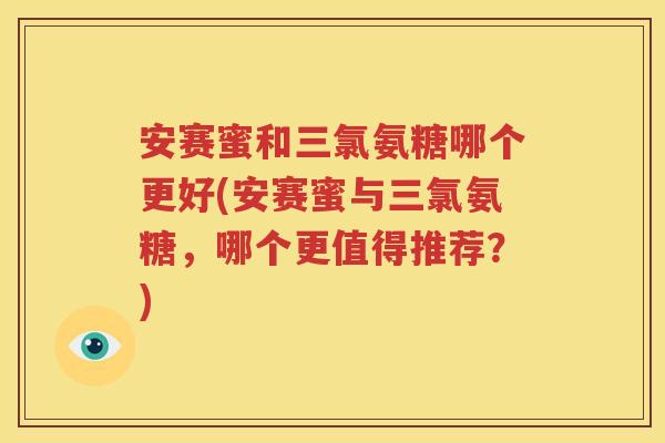 安赛蜜和三氯氨糖哪个更好(安赛蜜与三氯氨糖，哪个更值得推荐？)