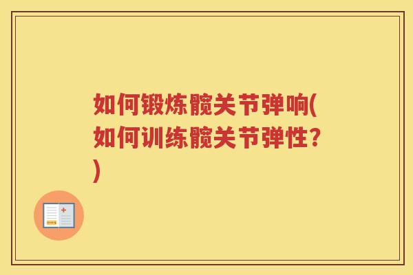 如何锻炼髋关节弹响(如何训练髋关节弹性？)