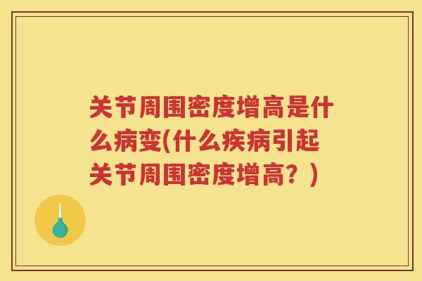 关节周围密度增高是什么变(什么引起关节周围密度增高?) 关节周围密度增高是什么变(什么引起关节周围密度增高?)