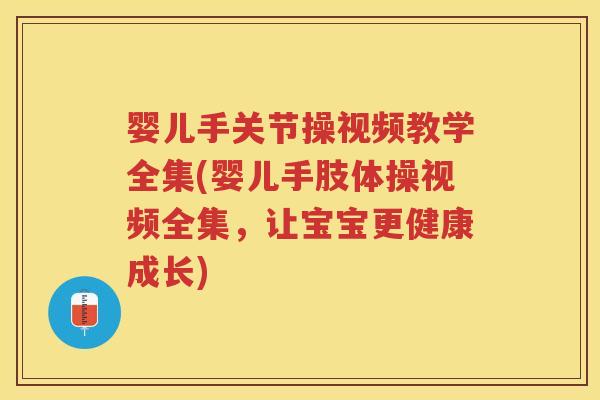 婴儿手关节操视频教学全集(婴儿手肢体操视频全集，让宝宝更健康成长)