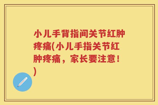 小儿手背指间关节红肿(小儿手指关节红肿,家长要注意!) 小儿手背指间关节红肿(小儿手指关节红肿,家长要注意!)