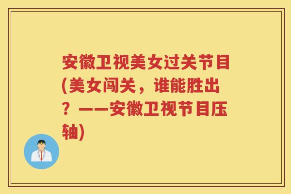 安徽卫视美女过关节目(美女闯关，谁能胜出？——安徽卫视节目压轴)