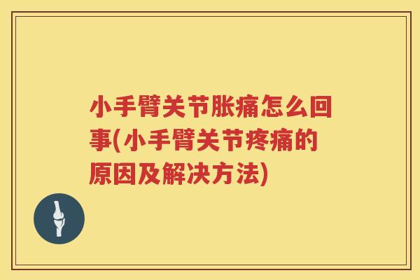 小手臂关节胀痛怎么回事(小手臂关节的原因及解决方法) 小手臂关节胀痛怎么回事(小手臂关节的原因及解决方法)
