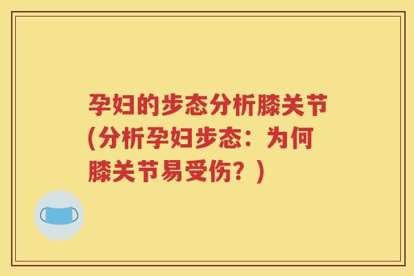 孕妇的步态分析膝关节(分析孕妇步态:为何膝关节易受伤?) 孕妇的步态分析膝关节(分析孕妇步态:为何膝关节易受伤?)