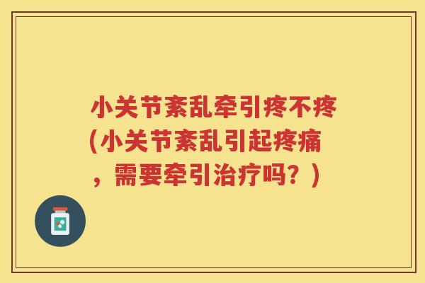 小关节紊乱牵引疼不疼(小关节紊乱引起,需要牵引吗?) 小关节紊乱牵引疼不疼(小关节紊乱引起,需要牵引吗?)