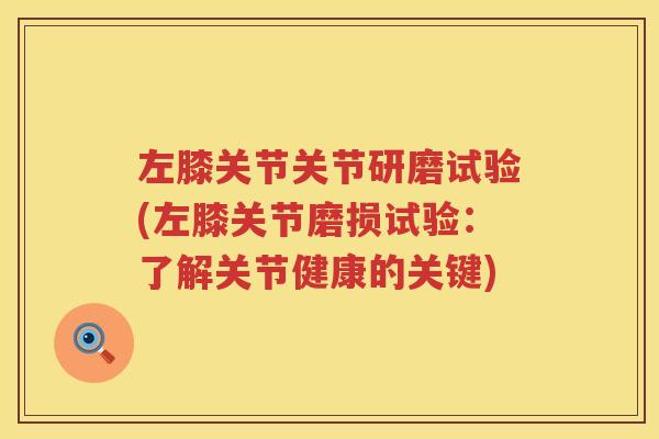 左膝关节关节研磨试验(左膝关节磨损试验：了解关节健康的关键)