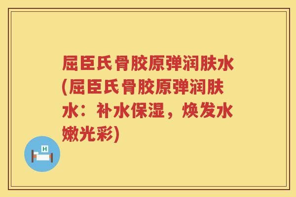 屈臣氏骨胶原弹润肤水(屈臣氏骨胶原弹润肤水:补水保湿,焕发水嫩光彩) 屈臣氏骨胶原弹润肤水(屈臣氏骨胶原弹润肤水:补水保湿,焕发水嫩光彩)