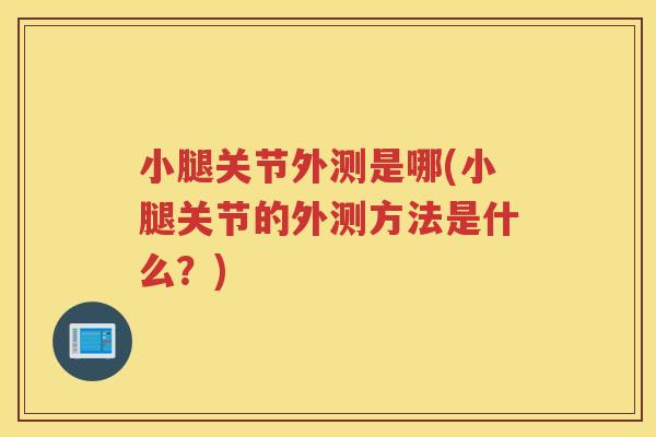 小腿关节外测是哪(小腿关节的外测方法是什么?) 小腿关节外测是哪(小腿关节的外测方法是什么?)