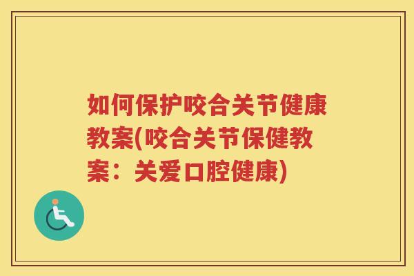 如何保护咬合关节健康教案(咬合关节保健教案:关爱口腔健康) 如何保护咬合关节健康教案(咬合关节保健教案:关爱口腔健康)