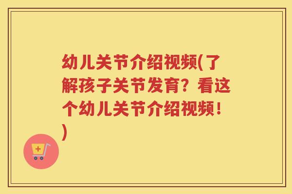 幼儿关节介绍视频(了解孩子关节发育?看这个幼儿关节介绍视频!) 幼儿关节介绍视频(了解孩子关节发育?看这个幼儿关节介绍视频!)
