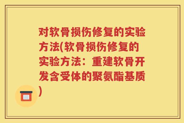 对软骨损伤修复的实验方法(软骨损伤修复的实验方法:重建软骨开发含受体的聚氨酯基质) 对软骨损伤修复的实验方法(软骨损伤修复的实验方法:重建软骨开发含受体的聚氨酯基质)