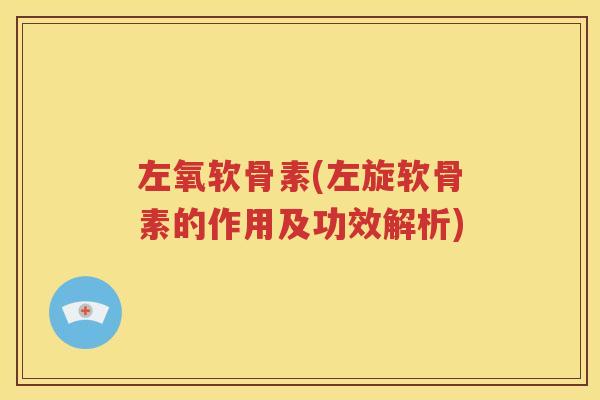 左氧软骨素(左旋软骨素的作用及功效解析)