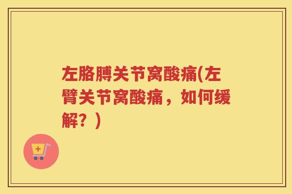 左胳膊关节窝酸痛(左臂关节窝酸痛,如何缓解?) 左胳膊关节窝酸痛(左臂关节窝酸痛,如何缓解?)