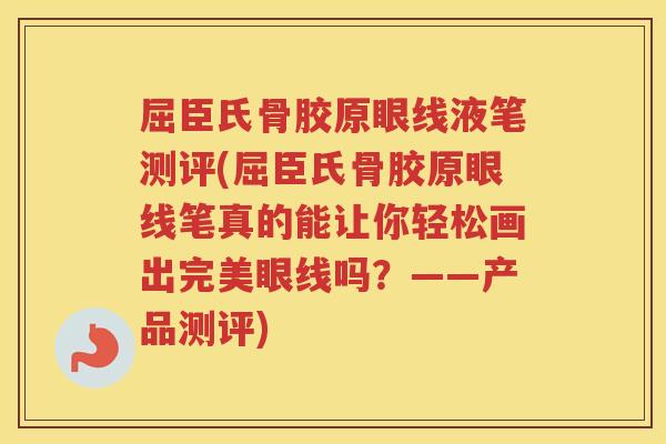 屈臣氏骨胶原眼线液笔测评(屈臣氏骨胶原眼线笔真的能让你轻松画出完美眼线吗？——产品测评)