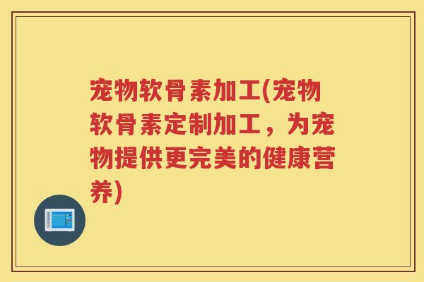 宠物软骨素加工(宠物软骨素定制加工,为宠物提供更完美的健康营养) 宠物软骨素加工(宠物软骨素定制加工,为宠物提供更完美的健康营养)