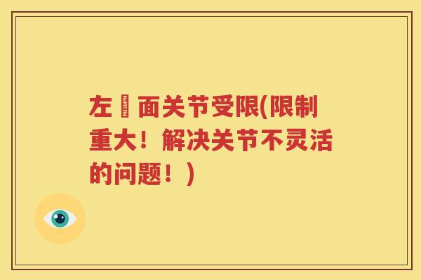 左卾面关节受限(限制重大!解决关节不灵活的问题!) 左卾面关节受限(限制重大!解决关节不灵活的问题!)