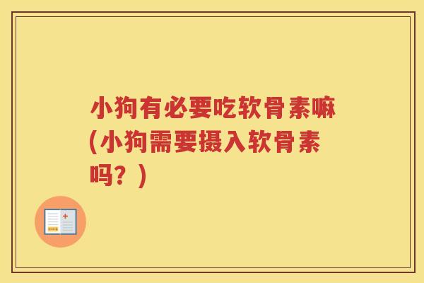 小狗有必要吃软骨素嘛(小狗需要摄入软骨素吗?) 小狗有必要吃软骨素嘛(小狗需要摄入软骨素吗?)