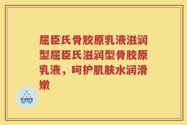 屈臣氏骨胶原乳液滋润型屈臣氏滋润型骨胶原乳液，呵护水润滑嫩