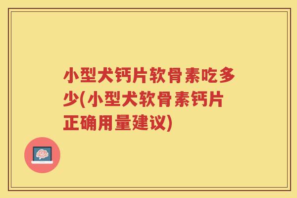 小型犬钙片软骨素吃多少(小型犬软骨素钙片正确用量建议)