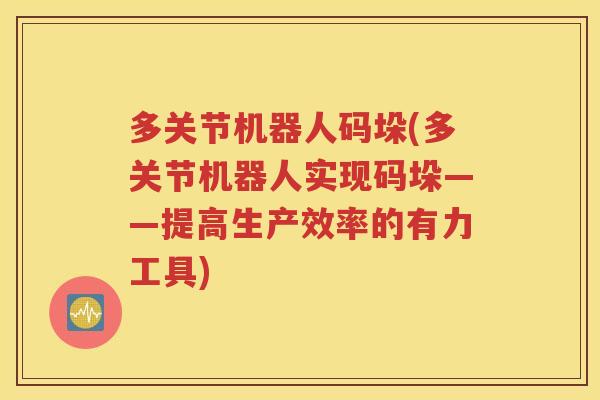 多关节机器人码垛(多关节机器人实现码垛——提高生产效率的有力工具) 多关节机器人码垛(多关节机器人实现码垛——提高生产效率的有力工具)