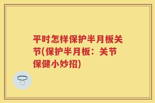 平时怎样保护关节(保护：关节保健小妙招)