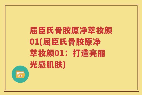 屈臣氏骨胶原净萃妆颜01(屈臣氏骨胶原净萃妆颜01:打造亮丽光感) 屈臣氏骨胶原净萃妆颜01(屈臣氏骨胶原净萃妆颜01:打造亮丽光感)
