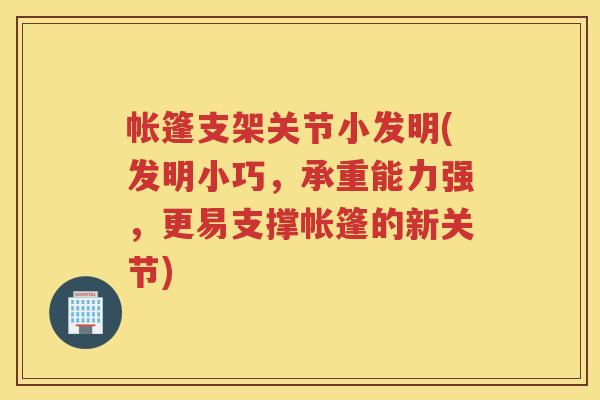 帐篷支架关节小发明(发明小巧,承重能力强,更易支撑帐篷的新关节) 帐篷支架关节小发明(发明小巧,承重能力强,更易支撑帐篷的新关节)