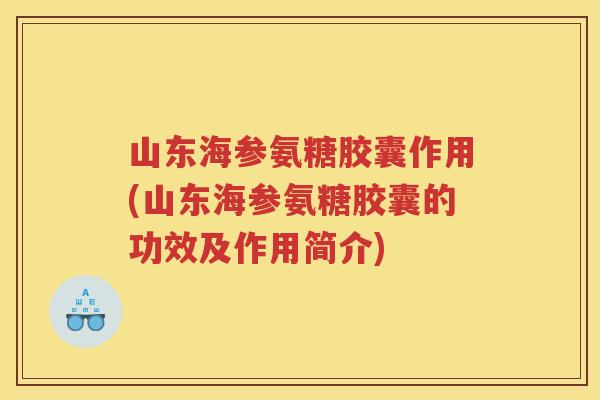 山东海参氨糖胶囊作用(山东海参氨糖胶囊的功效及作用简介)