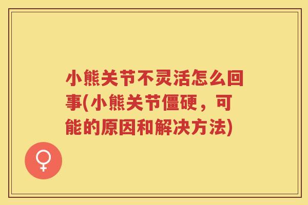 小熊关节不灵活怎么回事(小熊关节,可能的原因和解决方法) 小熊关节不灵活怎么回事(小熊关节,可能的原因和解决方法)