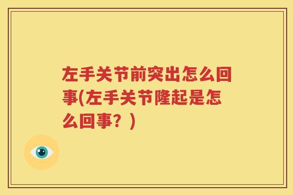 左手关节前突出怎么回事(左手关节隆起是怎么回事?) 左手关节前突出怎么回事(左手关节隆起是怎么回事?)
