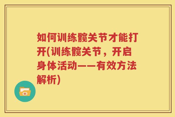 如何训练髋关节才能打开(训练髋关节,开启身体活动——有效方法解析) 如何训练髋关节才能打开(训练髋关节,开启身体活动——有效方法解析)
