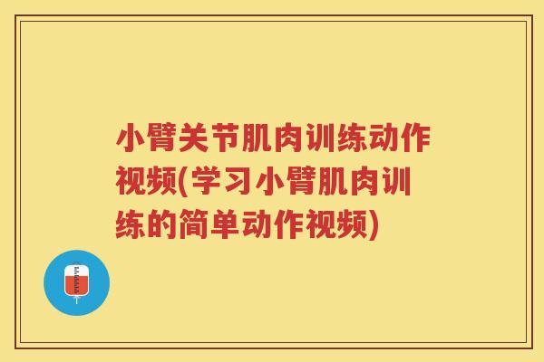 小臂关节肌肉训练动作视频(学习小臂肌肉训练的简单动作视频) 小臂关节肌肉训练动作视频(学习小臂肌肉训练的简单动作视频)