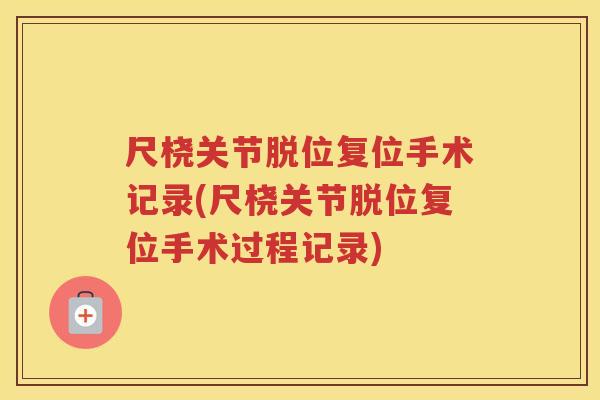 尺桡关节脱位复位手术记录(尺桡关节脱位复位手术过程记录)