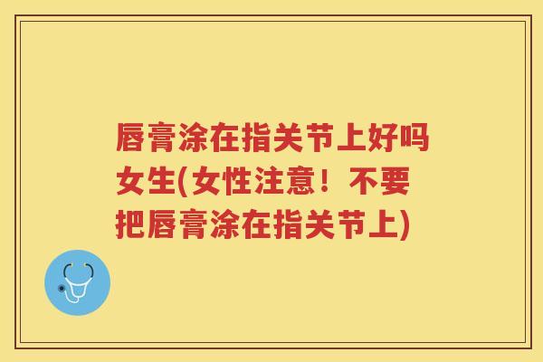 唇膏涂在指关节上好吗女生(女性注意!不要把唇膏涂在指关节上) 唇膏涂在指关节上好吗女生(女性注意!不要把唇膏涂在指关节上)