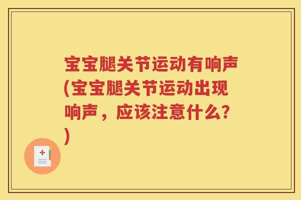 宝宝腿关节运动有响声(宝宝腿关节运动出现响声,应该注意什么?) 宝宝腿关节运动有响声(宝宝腿关节运动出现响声,应该注意什么?)