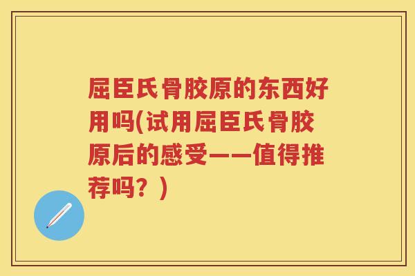 屈臣氏骨胶原的东西好用吗(试用屈臣氏骨胶原后的感受——值得推荐吗?) 屈臣氏骨胶原的东西好用吗(试用屈臣氏骨胶原后的感受——值得推荐吗?)