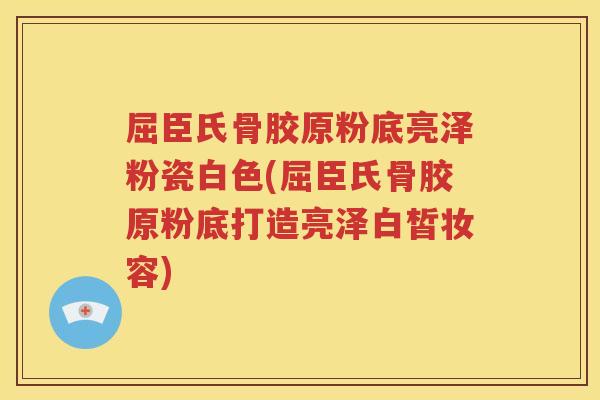 屈臣氏骨胶原粉底亮泽粉瓷白色(屈臣氏骨胶原粉底打造亮泽白皙妆容)