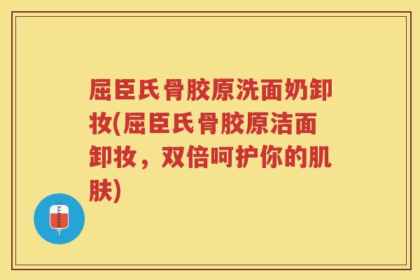 屈臣氏骨胶原洗面奶卸妆(屈臣氏骨胶原洁面卸妆,双倍呵护你的) 屈臣氏骨胶原洗面奶卸妆(屈臣氏骨胶原洁面卸妆,双倍呵护你的)