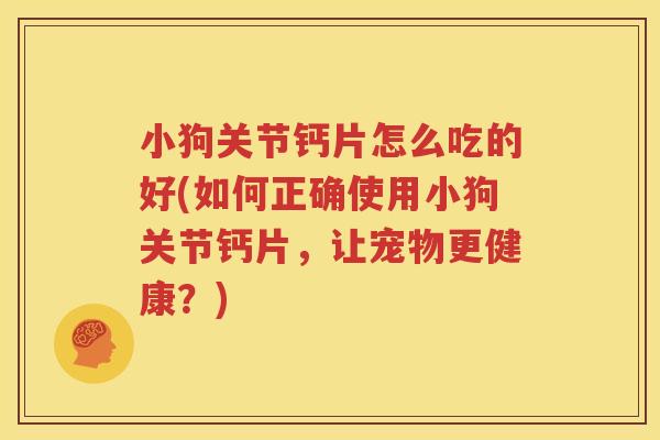 小狗关节钙片怎么吃的好(如何正确使用小狗关节钙片,让宠物更健康?) 小狗关节钙片怎么吃的好(如何正确使用小狗关节钙片,让宠物更健康?)