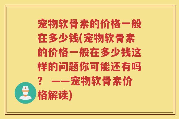宠物软骨素的价格一般在多少钱(宠物软骨素的价格一般在多少钱这样的问题你可能还有吗？ ——宠物软骨素价格解读)