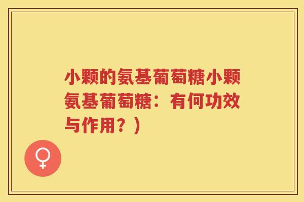 小颗的氨基葡萄糖小颗氨基葡萄糖：有何功效与作用？)
