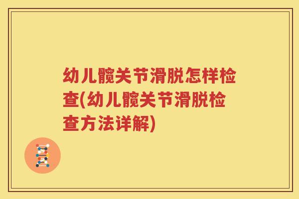 幼儿髋关节滑脱怎样检查(幼儿髋关节滑脱检查方法详解)